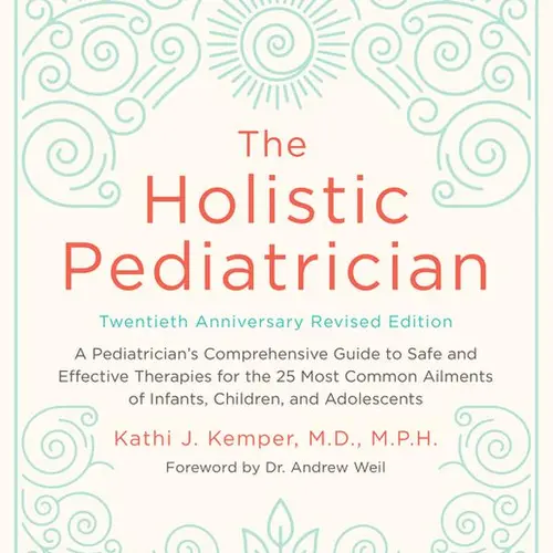 The Holistic Pediatrician, Twentieth Anniversary Revised Edition: A Pediatrician's Comprehensive Guide to Safe and Effective Therapies for the 25 Most Common Ailments of Infants, Children, and Adolescents by Kathi J. Kemper [Paperback Book]