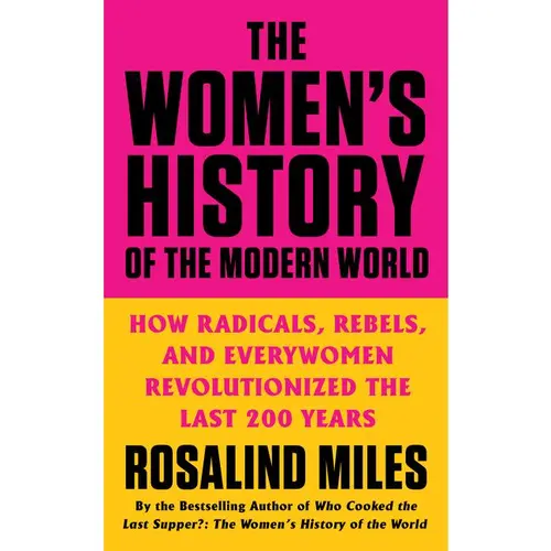 The Women's History of the Modern World: How Radicals, Rebels, and Everywomen Revolutionized the Last 200 Years by Rosalind Miles [Paperback Book]