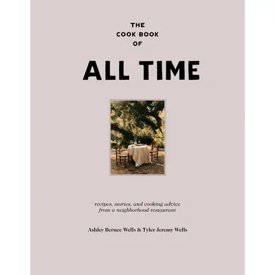 The Cook Book of All Time: Recipes, Stories, and Cooking Advice from a Neighborhood Restaurant by Ashley Bernee Wells||Tyler Jeremy Wells [Hardback Book]