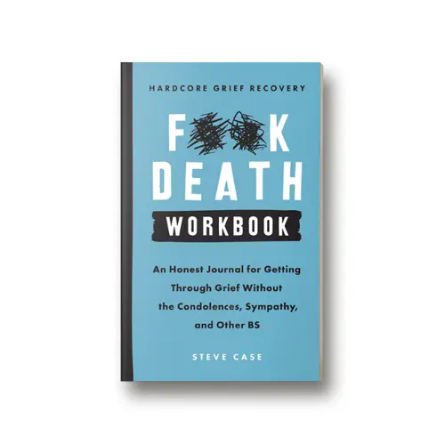 Hardcore Grief Recovery Workbook: An Honest Journal for Getting through Grief without the Condolences, Sympathy, and Other BS by Steve Case