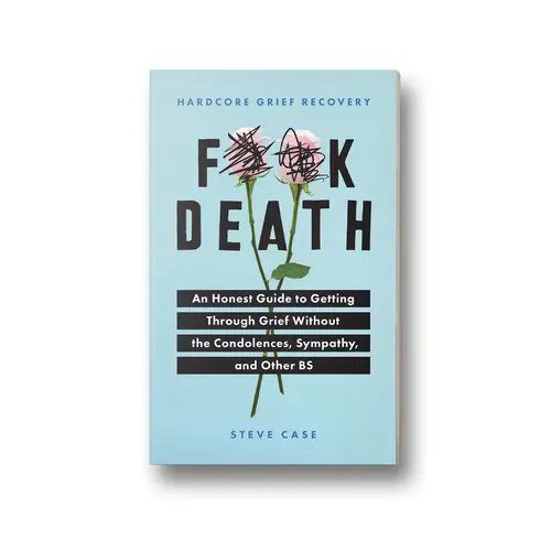 Hardcore Grief Recovery: An Honest Guide to Getting through Grief without the Condolences, Sympathy, and Other BS by Steve Case